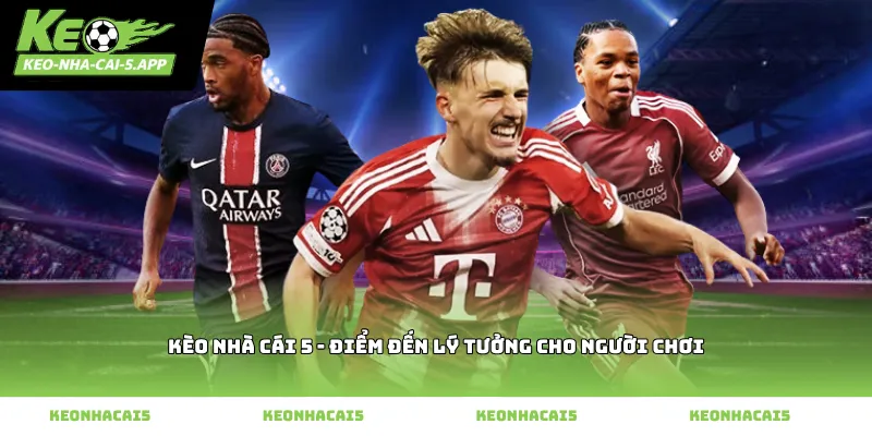 Kèo nhà cái 5 - điểm đến lý tưởng cho người chơi